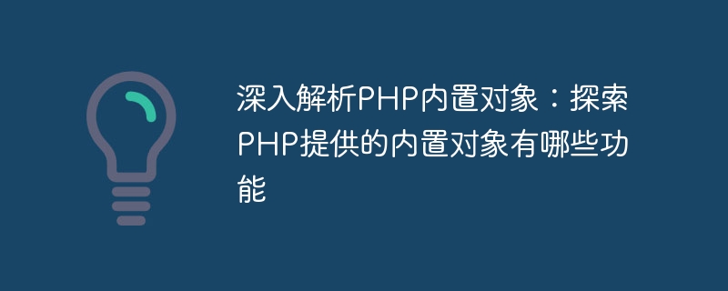 探索PHP内置对象的功能：了解PHP提供了哪些内置对象