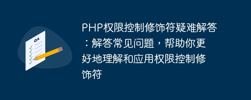 PHP权限控制修饰符疑难解答：解答常见问题，帮助你更好地理解和应用权限控制修饰符