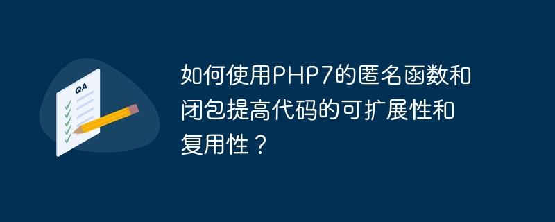 如何使用PHP7的匿名函数和闭包提高代码的可扩展性和复用性？