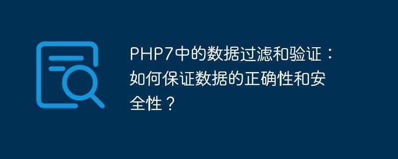 PHP7中的数据过滤和验证：如何保证数据的正确性和安全性？