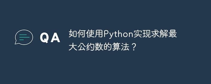 如何使用Python实现求解最大公约数的算法？