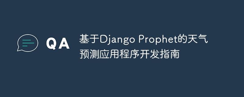 基于Django Prophet的天气预测应用程序开发指南