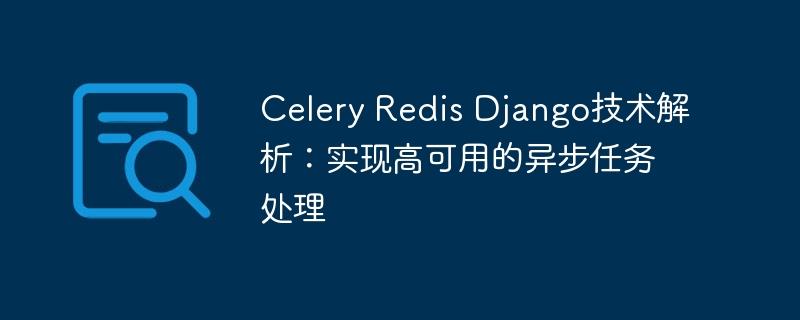 Celery Redis Django技术解析：实现高可用的异步任务处理