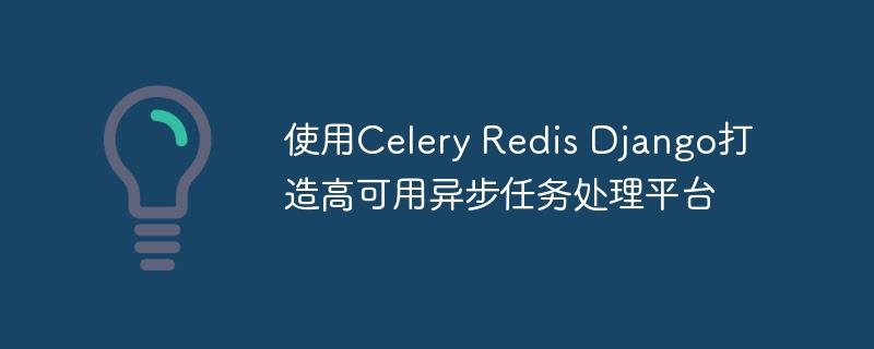 使用Celery Redis Django打造高可用异步任务处理平台