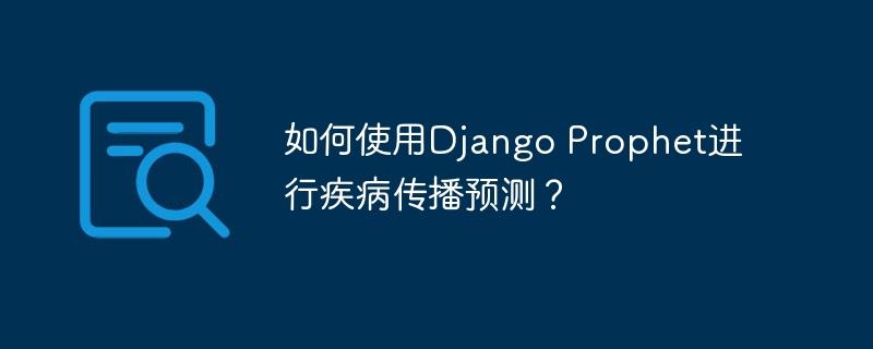 如何使用Django Prophet进行疾病传播预测？