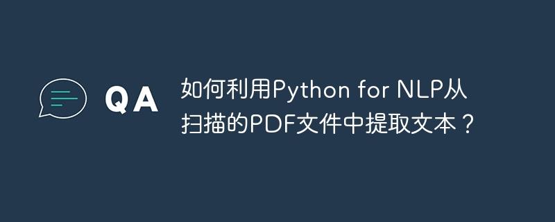 如何利用Python for NLP从扫描的PDF文件中提取文本？