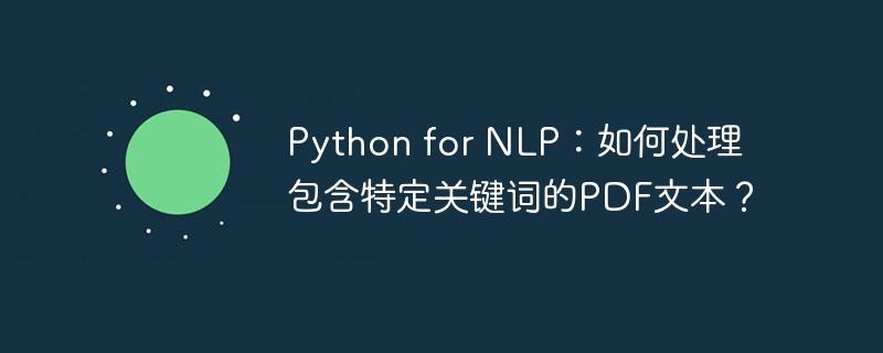 Python for NLP：如何处理包含特定关键词的PDF文本？