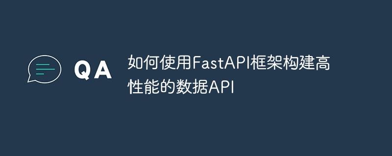 如何使用FastAPI框架构建高性能的数据API