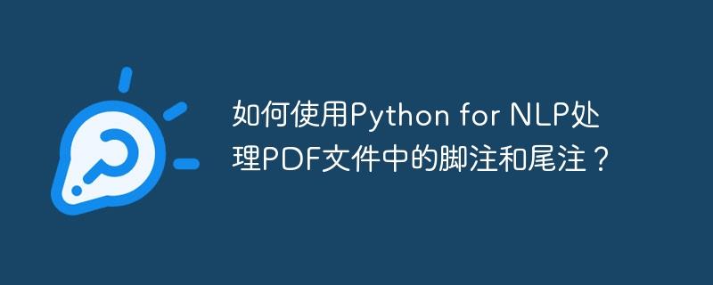 如何使用Python for NLP处理PDF文件中的脚注和尾注？