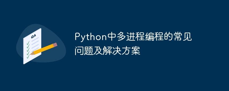 Python中多进程编程的常见问题及解决方案