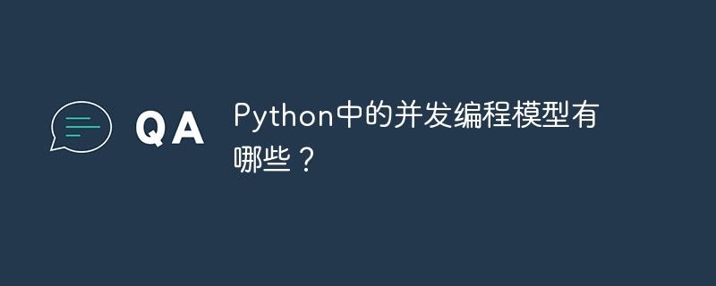 Python中的并发编程模型有哪些？