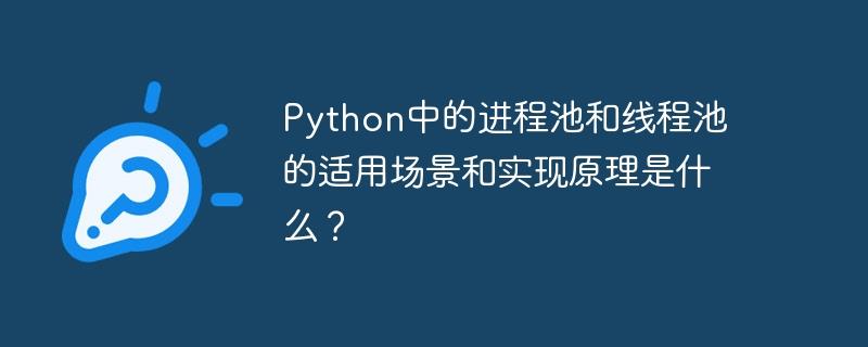 Python中的进程池和线程池的适用场景和实现原理是什么？