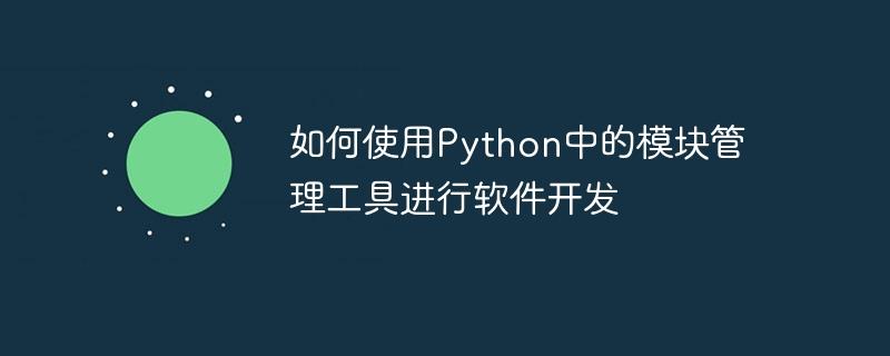 如何使用Python中的模块管理工具进行软件开发