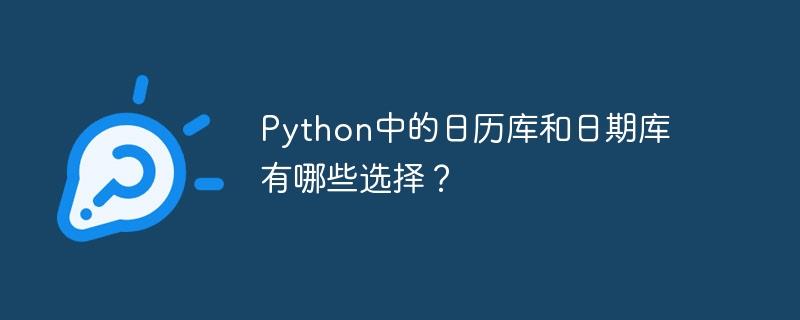 Python中的日历库和日期库有哪些选择？