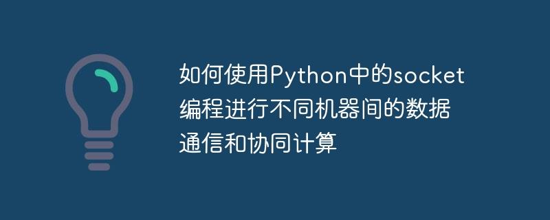 如何使用Python中的socket编程进行不同机器间的数据通信和协同计算