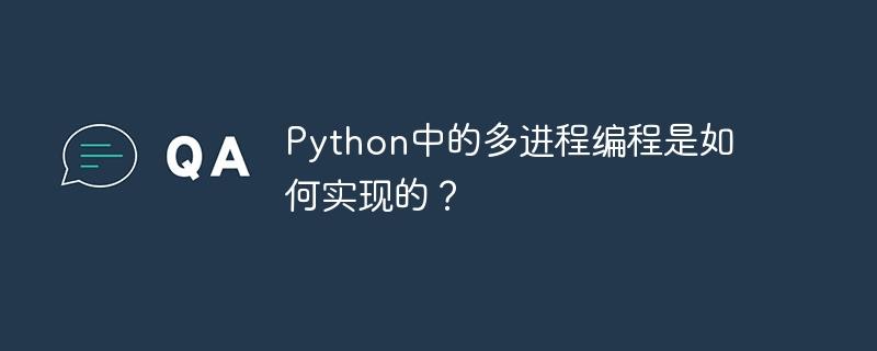 Python中的多进程编程是如何实现的？