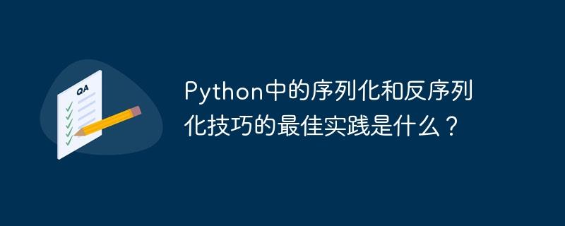 Python中的序列化和反序列化技巧的最佳实践是什么？