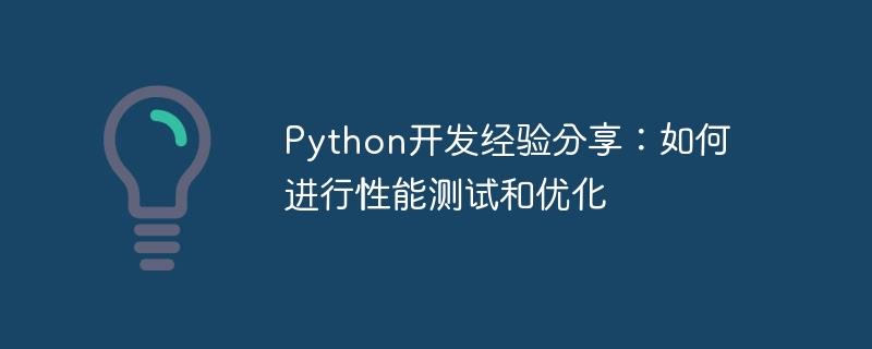 Python开发经验分享：如何进行性能测试和优化