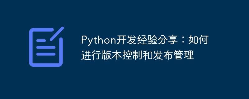 Python开发经验分享：如何进行版本控制和发布管理