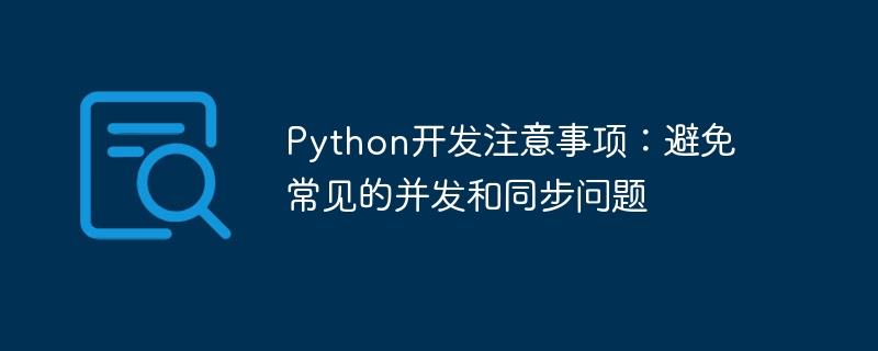 Python开发注意事项：避免常见的并发和同步问题