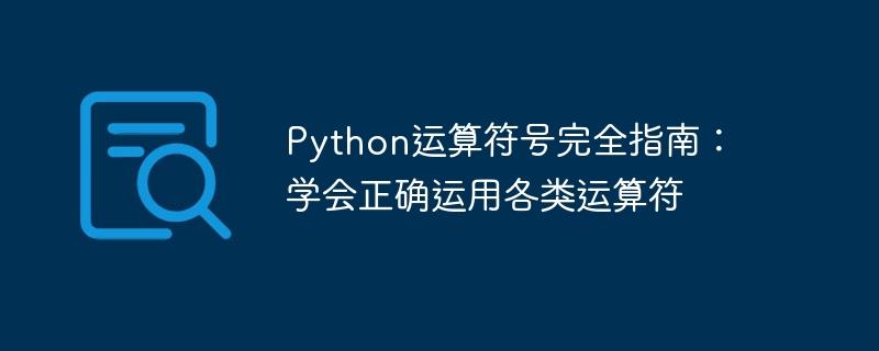 学会熟练运用Python各类运算符：全面指南