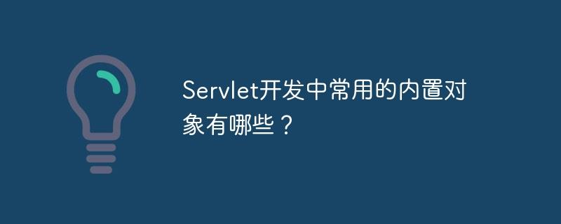 Servlet常用的内置对象有哪些？