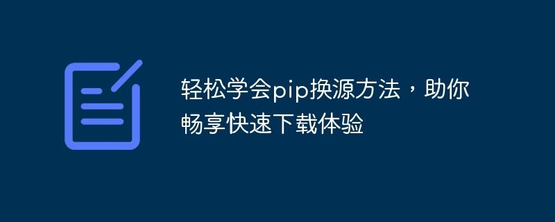 简单学习pip更改源的技巧，帮助你享受快速下载体验