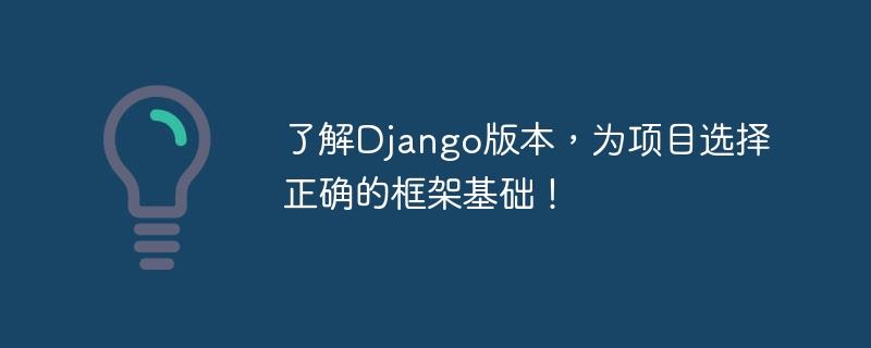 选择适合项目的框架基础，深入了解Django版本