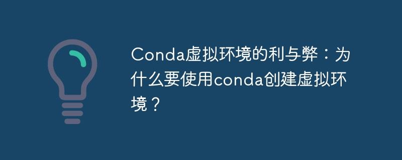 为什么使用Conda创建虚拟环境：优缺点一览