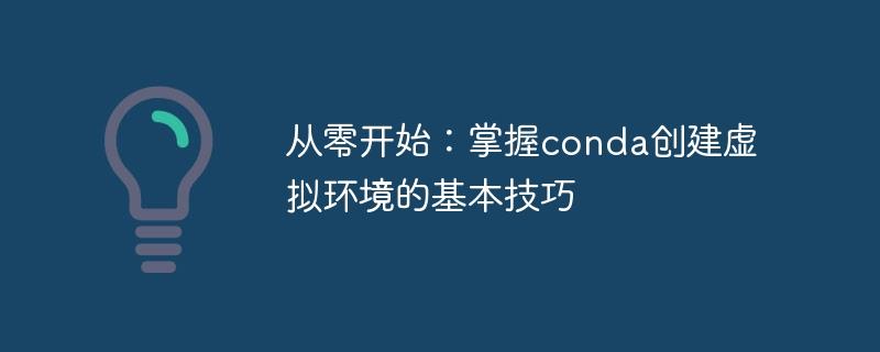 从头开始：学会使用conda创建虚拟环境的基础技能