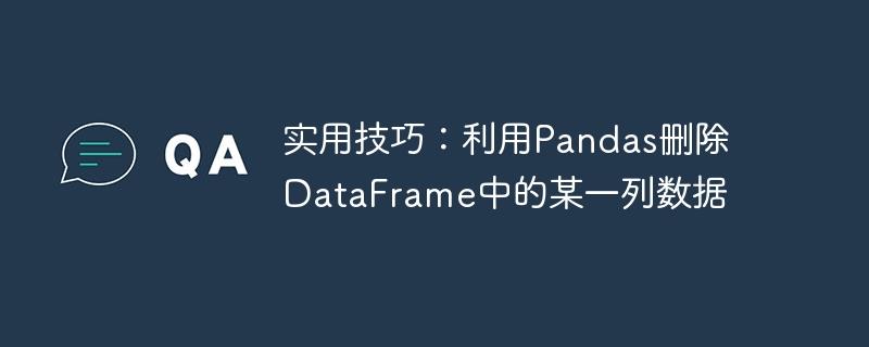 高效技巧：使用Pandas删除DataFrame的特定列数据