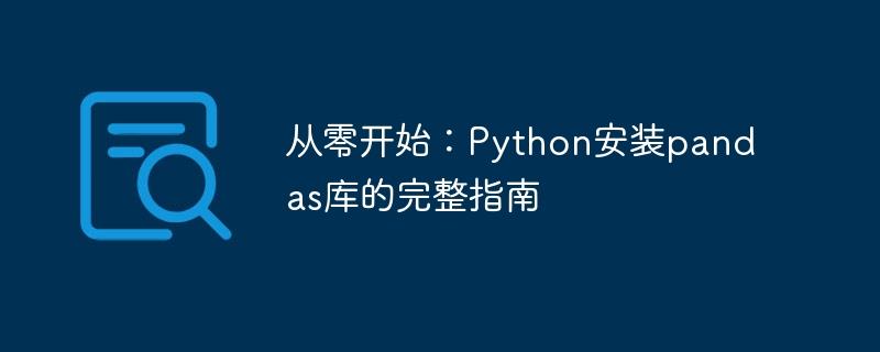 一个完整的指南：从头开始安装Python的pandas库