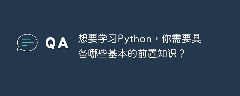 要学习Python，需要哪些基本的先决条件知识？