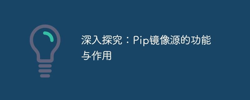 深入了解：了解Pip镜像源的功能和作用