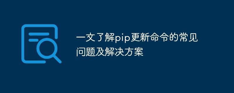 常见问题和解决方案：pip更新命令的简明指南