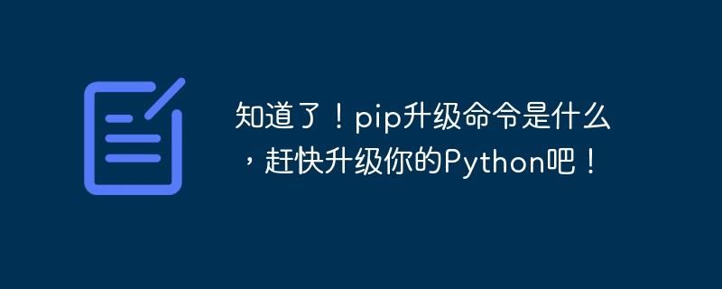 快速了解pip升级命令，并立即更新您的Python版本！