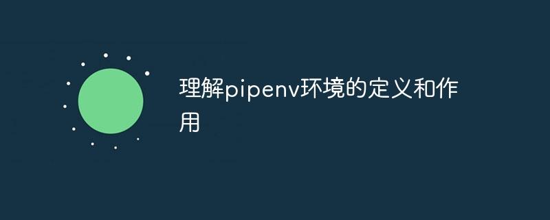 了解pipenv环境的定义和功能
