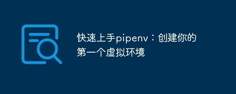 创建虚拟环境：使用pipenv快速入门