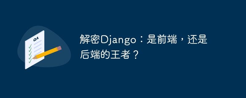 解密Django：是前端，还是后端的王者？