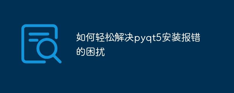 如何轻松解决pyqt5安装报错的困扰