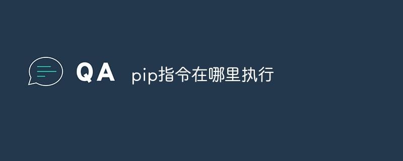 pip指令在哪里执行