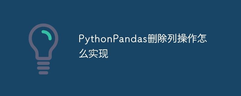 PythonPandas删除列操作怎么实现