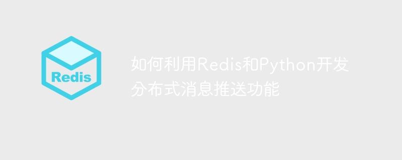 如何利用Redis和Python开发分布式消息推送功能