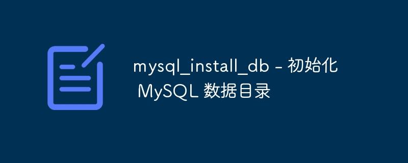 mysql_install_db - 初始化 MySQL 数据目录