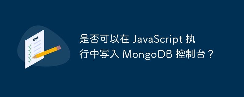 是否可以在 JavaScript 执行中写入 MongoDB 控制台？