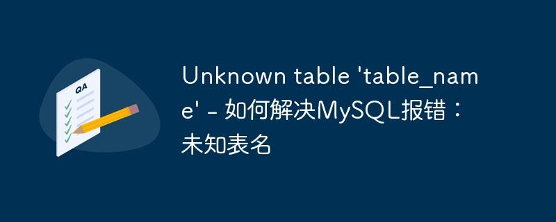 Unknown table \'table_name\' - 如何解决MySQL报错：未知表名