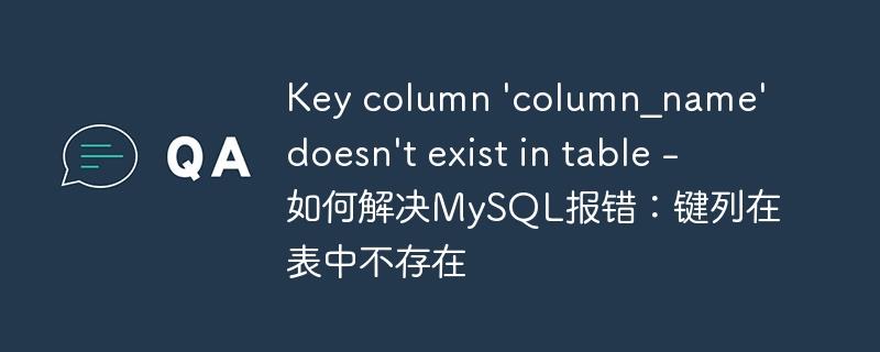 Key column \'column_name\' doesn\'t exist in table - 如何解决MySQL报错：键列在表中不存在