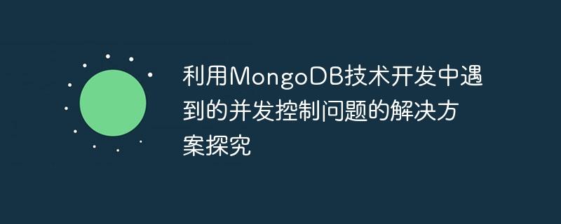 利用MongoDB技术开发中遇到的并发控制问题的解决方案探究