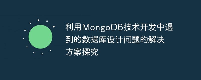 利用MongoDB技术开发中遇到的数据库设计问题的解决方案探究