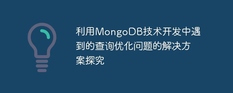 利用MongoDB技术开发中遇到的查询优化问题的解决方案探究